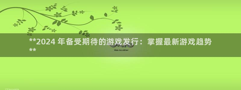 顺盈娱乐平台：**2024 年备受期待的游戏发行：掌握最新游戏趋势
**